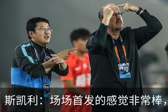 斯凯利：场场首发的感觉非常棒，我为自己付出的努力感到自豪